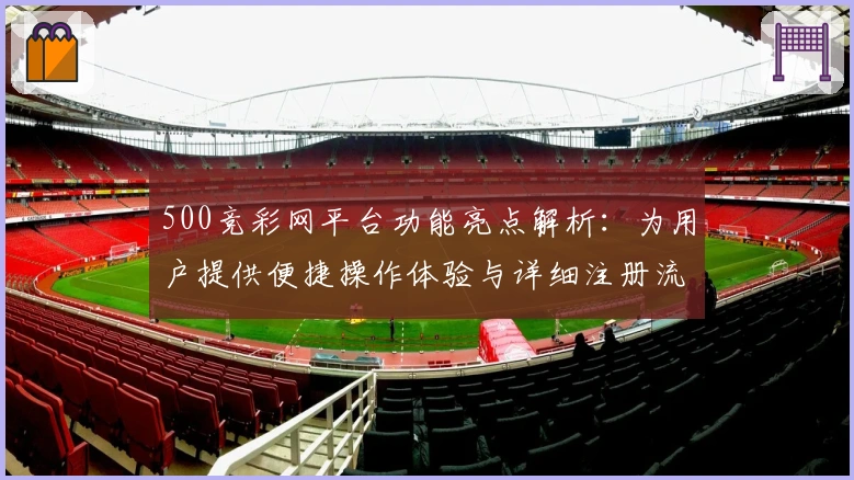 500竞彩网平台功能亮点解析：为用户提供便捷操作体验与详细注册流程说明