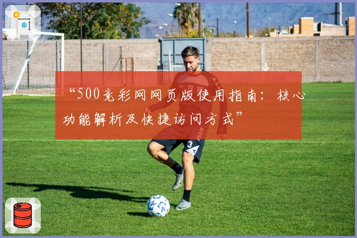 “500竞彩网网页版使用指南：核心功能解析及快捷访问方式”