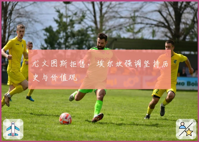 尤文图斯拒售，埃尔坎强调坚持历史与价值观