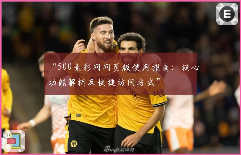 “500竞彩网网页版使用指南：核心功能解析及快捷访问方式”