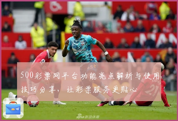 500彩票网平台功能亮点解析与使用技巧分享，让彩票服务更贴心