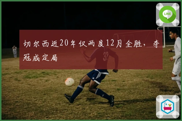 切尔西近20年仅两度12月全胜，夺冠成定局