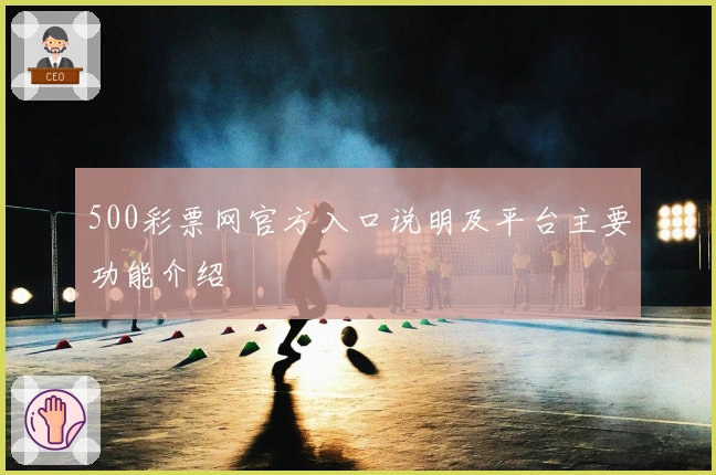 500彩票网官方入口说明及平台主要功能介绍