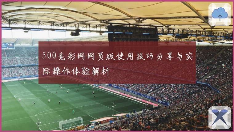 500竞彩网网页版使用技巧分享与实际操作体验解析