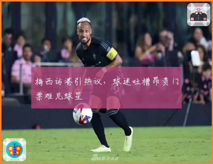 梅西访港引热议，球迷吐槽昂贵门票难见球星