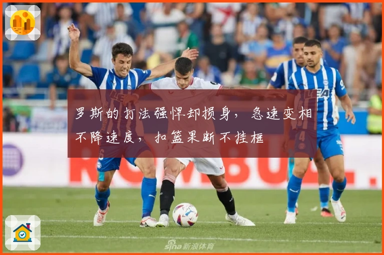 罗斯的打法强悍却损身，急速变相不降速度，扣篮果断不挂框