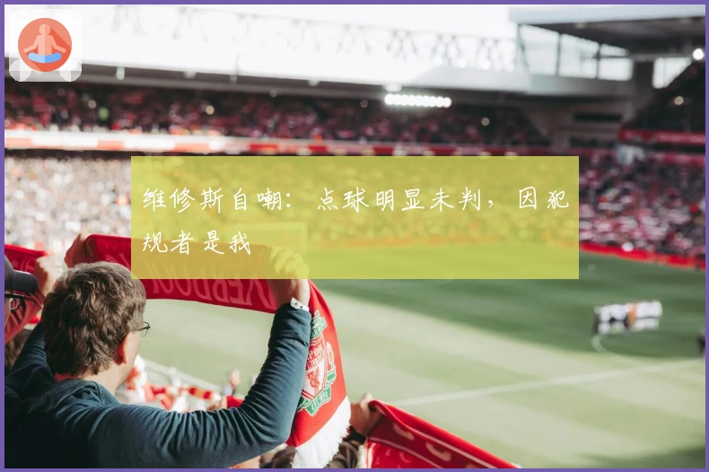 维修斯自嘲：点球明显未判，因犯规者是我