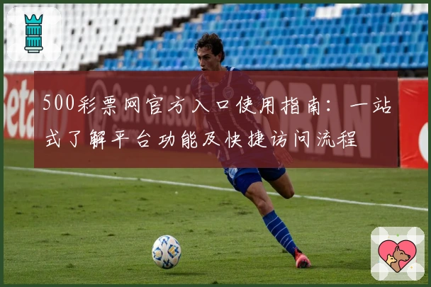 500彩票网官方入口使用指南：一站式了解平台功能及快捷访问流程