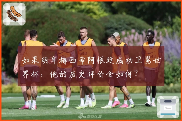 如果明年梅西率阿根廷成功卫冕世界杯，他的历史评价会如何？