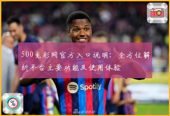500竞彩网官方入口说明：全方位解析平台主要功能及使用体验