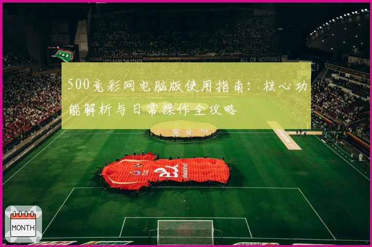 500竞彩网电脑版使用指南：核心功能解析与日常操作全攻略